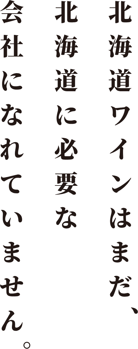 北海道ワインはまだ、北海道に必要な会社になれていません。 Hokkaido Wine has not yet become a company that Hokkaido needs.